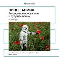 . Ключевые идеи книги: Ничья армия: автономное вооружение и будущее войны. Пол Шарр
