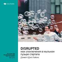 . Ключевые идеи книги: Disrupted: мои злоключения в мыльном пузыре стартапа. Дэн Лайонс
