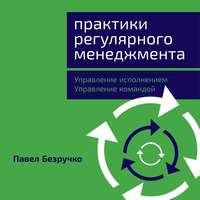 Павел Безручко. Практики регулярного менеджмента. Управление исполнением, управление командой