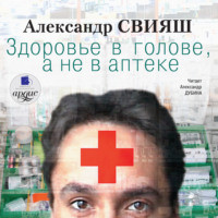 Александр Свияш. Здоровье в голове, а не в аптеке