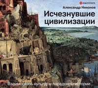 . Исчезнувшие цивилизации. Взаимосвязь культур и парадоксы истории
