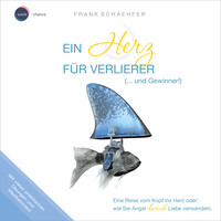 Frank Schaehfer. Ein Herz f?r Verlierer (... und Gewinner!) - Wie Sie Angst durch Liebe verwandeln (ungek?rzt)