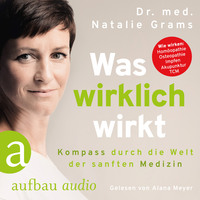 Dr. Med. Natalie Grams. Was wirklich wirkt - Kompass durch die Welt der sanften Medizin