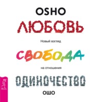 Бхагаван Шри Раджниш (Ошо). Любовь, свобода, одиночество. Новый взгляд на отношения