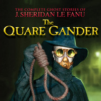 . The Quare Gander - The Complete Ghost Stories of J. Sheridan Le Fanu, Vol. 6 of 30 (Unabridged)
