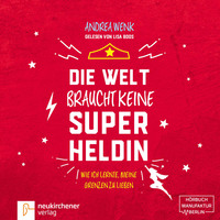 Andrea Wenk. Die Welt braucht keine Superheldin - Wie ich lernte, meine Grenzen zu lieben (Ungek?rzt)