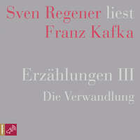 . Erz?hlungen III - Die Verwandlung - Sven Regener liest Franz Kafka (Ungek?rzt)