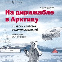 . На дирижабле в Арктику. «Красин» спасает воздухоплавателей