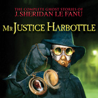 . Mr Justice Harbottle - The Complete Ghost Stories of J. Sheridan Le Fanu, Vol. 1 of 30 (Unabridged)