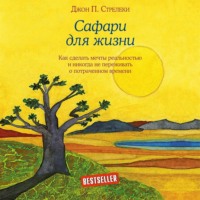 . Сафари для жизни. Как сделать мечты реальностью и никогда не переживать о потраченном времени