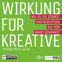 Jocelyn K. Glei. Wirkung f?r Kreative - Wie du sie st?rkst und Bedeutung auf dem Markt gewinnst - 99U 3 (Ungek?rzt)