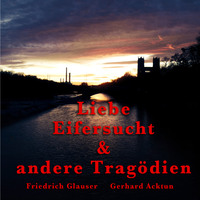 . Gerhard Acktun & Friedrich Glauser, Liebe, Eifersucht und andere Trag?dien