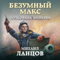 Михаил Ланцов. Безумный Макс. Полковник Империи