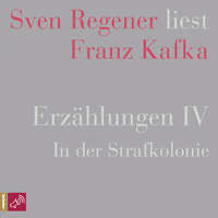 . Erz?hlungen IV - In der Strafkolonie - Sven Regener liest Franz Kafka (Ungek?rzt)
