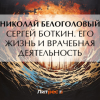 Николай Андреевич Белоголовый. Сергей Боткин. Его жизнь и врачебная деятельность