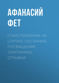 . Стихотворения на случай, послания, посвящения, эпиграммы, отрывки