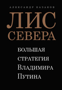 . Лис Севера. Большая стратегия Владимира Путина