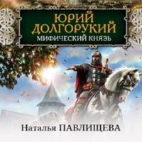 Наталья Павлищева. Юрий Долгорукий. Мифический князь