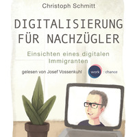 . Digitalisierung f?r Nachz?gler - Einsichten eines digitalen Immigranten (Ungek?rzt)