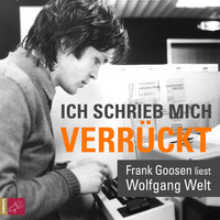 Wolfgang Welt. Ich schrieb mich verr?ckt - Frank Goosen liest Wolfgang Welt (Gek?rzt)