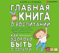. Главная книга о воспитании. Как здорово быть с детьми