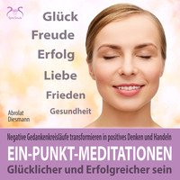 . Ein-Punkt-Meditationen: Negative Gedankenkreisl?ufe transformieren in positives Denken und Handeln - gl?cklicher und erfolgreicher sein