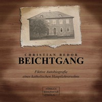 . Beichtgang - Fiktive Autobiografie eines katholischen Hauptlehrersohns (ungek?rzt)