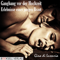 Gina di Lussuria. Gangbang vor der Hochzeit - Erlebnisse einer jungen Braut