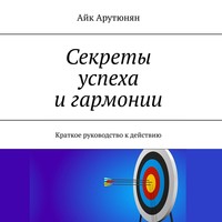 . Секреты успеха и гармонии. Краткое руководство к действию