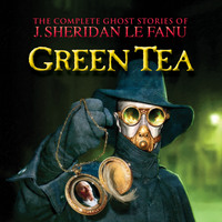 . Green Tea - The Complete Ghost Stories of J. Sheridan Le Fanu, Vol. 3 of 30 (Unabridged)