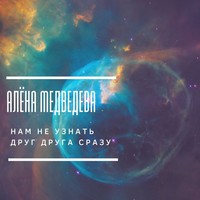 Алёна Медведева. Нам не узнать друг друга сразу