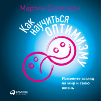 . Как научиться оптимизму. Измените взгляд на мир и свою жизнь