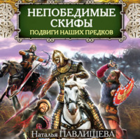 . Непобедимые скифы. Подвиги наших предков