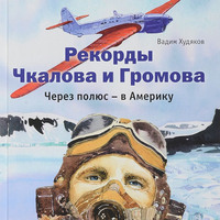 Вадим Худяков. Рекорды Чкалова и Громова. Через полюс – в Америку