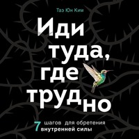 . Иди туда, где трудно. 7 шагов для обретения внутренней силы