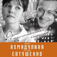 . Евгений Евтушенко и Белла Ахмадулина. Одна таинственная страсть…