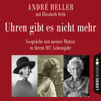 . Uhren gibt es nicht mehr - Gespr?che mit meiner Mutter in ihrem 102. Lebensjahr (Ungek?rzt)
