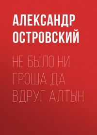 Александр Островский. Не было ни гроша да вдруг алтын