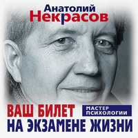 Анатолий Некрасов. Ваш билет на экзамене жизни. 102 ответа на жизненно важные вопросы