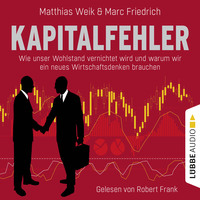 . Kapitalfehler - Wie unser Wohlstand vernichtet wird und warum wir ein neues Wirtschaftsdenken brauchen