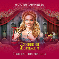 Наталья Павлищева. Лукреция Борджиа. Грешная праведница