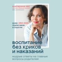 . Воспитание без криков и наказаний. Мудрые ответы на главные вопросы родителей