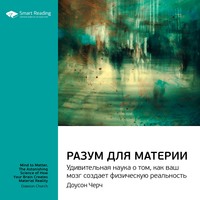 . Ключевые идеи книги: Разум для материи. Удивительная наука о том, как ваш мозг создает физическую реальность. Доусон Черч