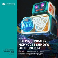 . Ключевые идеи книги: Сверхдержавы искусственного интеллекта: Китай, Кремниевая долина и новый мировой порядок. Ли Кай-Фу