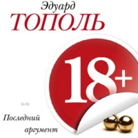 Эдуард Тополь. 18+, или Последний аргумент