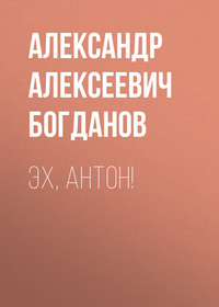 Александр Алексеевич Богданов. Эх, Антон!