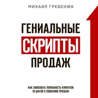 . Гениальные скрипты продаж. Как завоевать лояльность клиентов. 10 шагов к удвоению продаж
