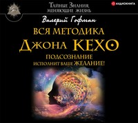 . Вся методика Джона Кехо. Подсознание исполнит ваше желание!