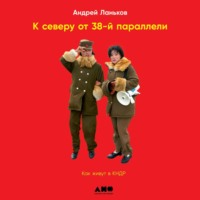 Андрей Ланьков. К северу от 38-й параллели. Как живут в КНДР