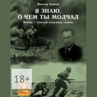. Я знаю, о чем ты молчал. Война – плохая игрушка, сынок